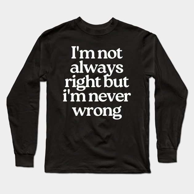 I'm Not Always Right But I'm Never Wrong. Funny Sarcastic NSFW Rude Inappropriate Saying Long Sleeve T-Shirt by That Cheeky Tee